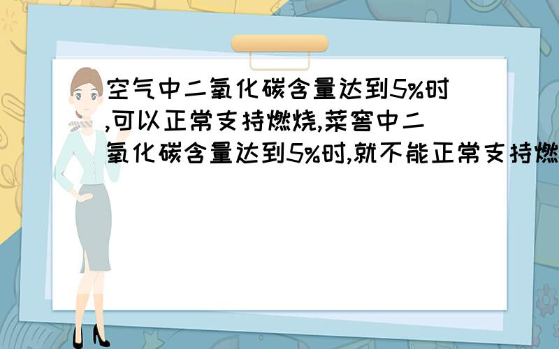 空气中二氧化碳含量达到5%时,可以正常支持燃烧,菜窖中二氧化碳含量达到5%时,就不能正常支持燃烧了,为什么