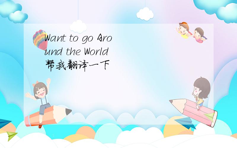 Want to go Around the World 帮我翻译一下