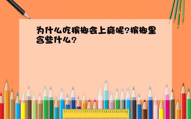 为什么吃槟榔会上瘾呢?槟榔里含些什么?