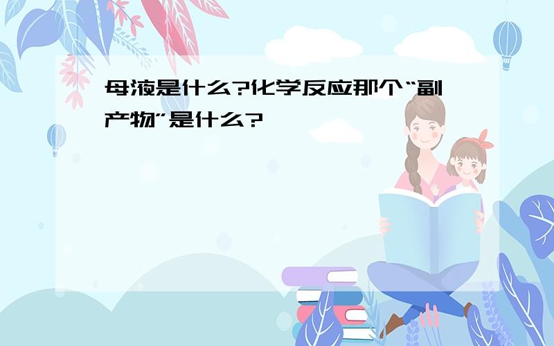 母液是什么?化学反应那个“副产物”是什么?