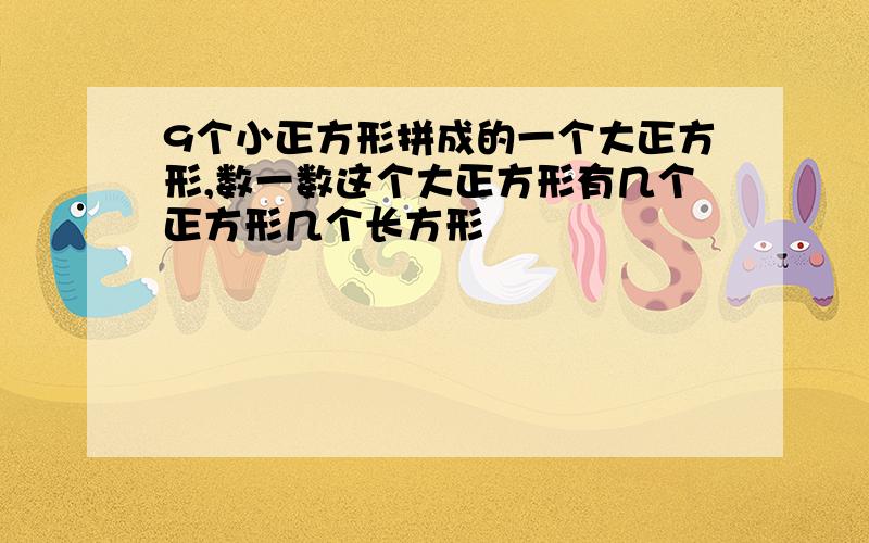 9个小正方形拼成的一个大正方形,数一数这个大正方形有几个正方形几个长方形