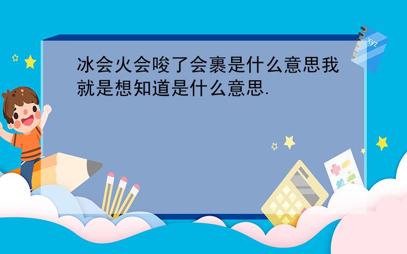 冰会火会唆了会裹是什么意思我就是想知道是什么意思.