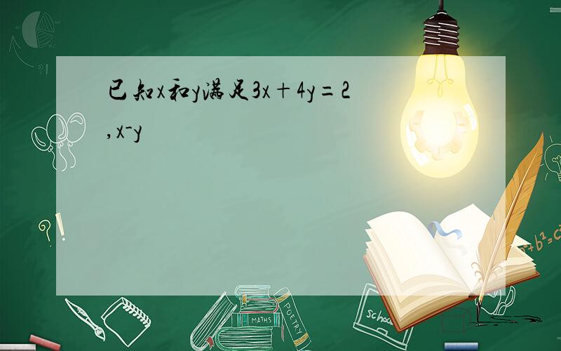 已知x和y满足3x+4y=2,x-y