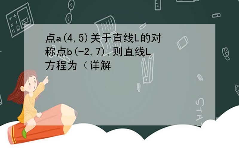 点a(4,5)关于直线L的对称点b(-2,7),则直线L方程为（详解