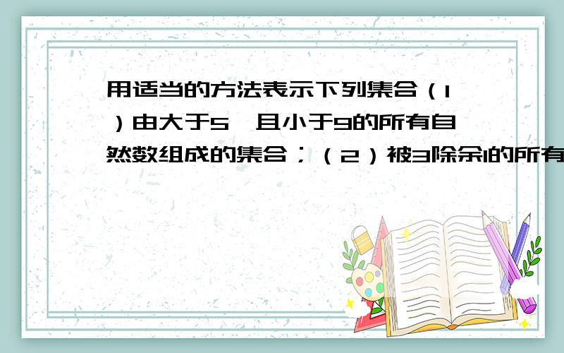 用适当的方法表示下列集合（1）由大于5,且小于9的所有自然数组成的集合；（2）被3除余1的所有正整数组成的集合；（3）不等式2x+3≥0的解组成的集合；（4）抛物线y=x^2上的所有点组成的集