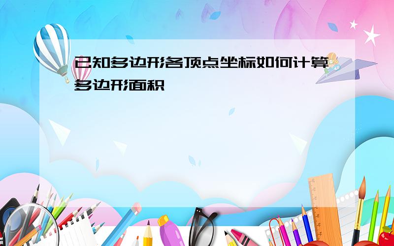 已知多边形各顶点坐标如何计算多边形面积