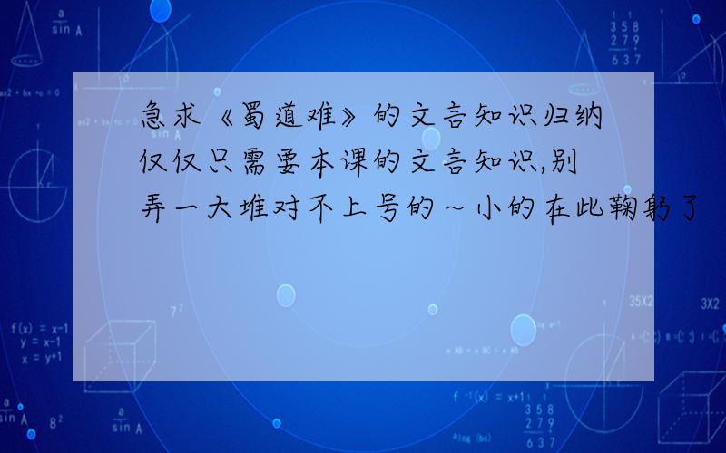 急求《蜀道难》的文言知识归纳仅仅只需要本课的文言知识,别弄一大堆对不上号的～小的在此鞠躬了