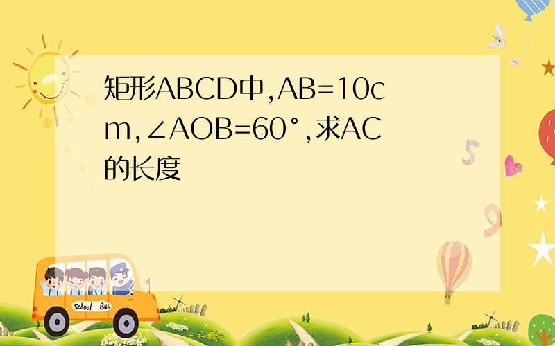 矩形ABCD中,AB=10cm,∠AOB=60°,求AC的长度