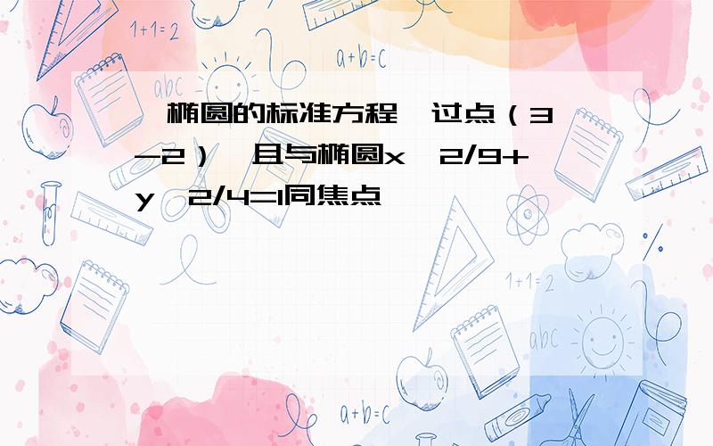 【椭圆的标准方程】过点（3,-2）,且与椭圆x^2/9+y^2/4=1同焦点