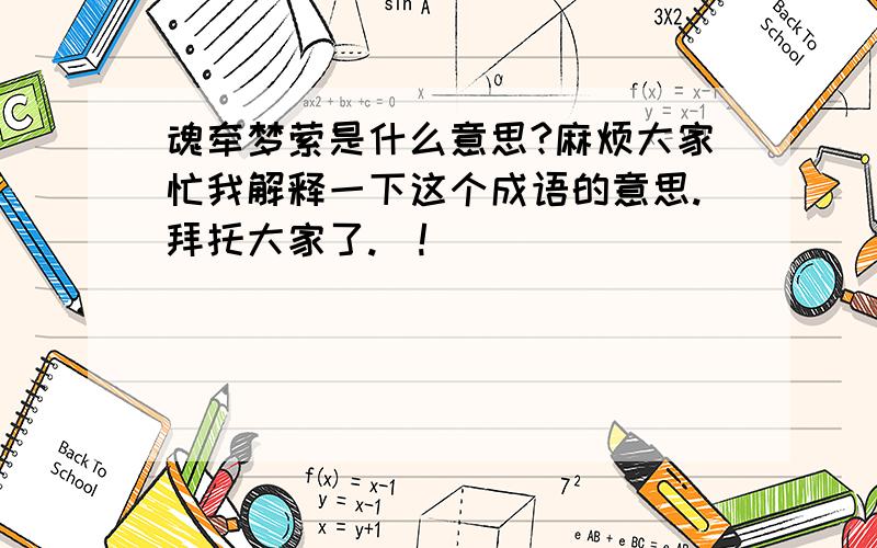 魂牵梦萦是什么意思?麻烦大家忙我解释一下这个成语的意思.拜托大家了.`!