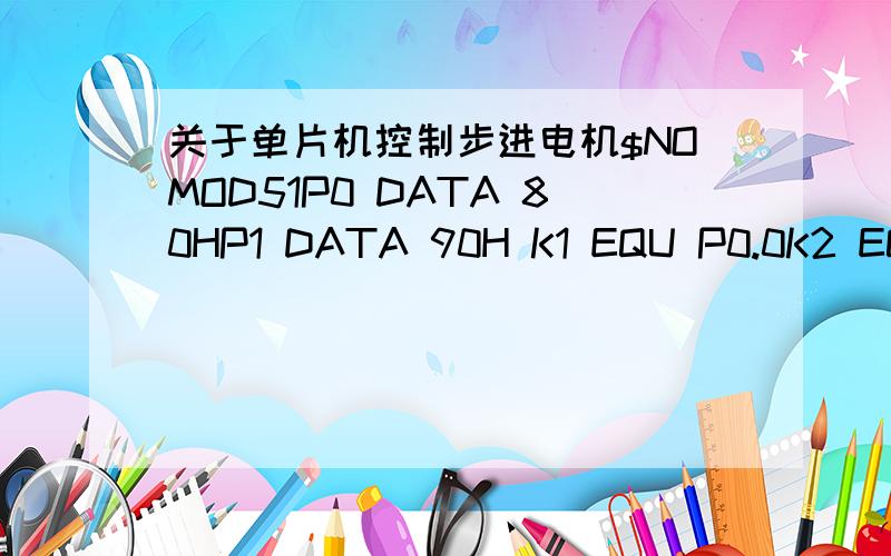 关于单片机控制步进电机$NOMOD51P0 DATA 80HP1 DATA 90H K1 EQU P0.0K2 EQU P0.1K3 EQU P0.2ORG 0000HLJMP MAINMAIN:MOV SP,50HSTOP:MOV P1,#0FFH LOOP:JNB K1,MZZ2 JNB K2,MFZ2 JNB K3,STOP1 JMP LOOP STOP1:ACALL DELAY JNB K3,$ACALL DELAYJMP STOPMZZ2:A