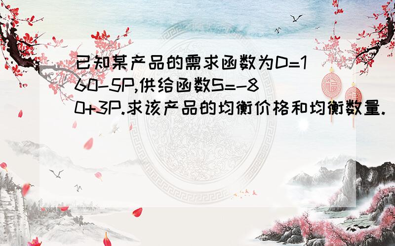 已知某产品的需求函数为D=160-5P,供给函数S=-80+3P.求该产品的均衡价格和均衡数量.