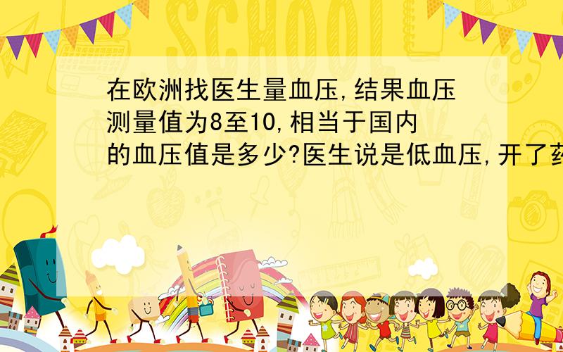 在欧洲找医生量血压,结果血压测量值为8至10,相当于国内的血压值是多少?医生说是低血压,开了药,请问低血压的药有依赖性吗?