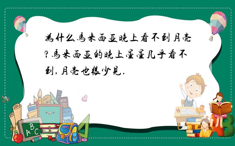 为什么马来西亚晚上看不到月亮?马来西亚的晚上星星几乎看不到,月亮也很少见.