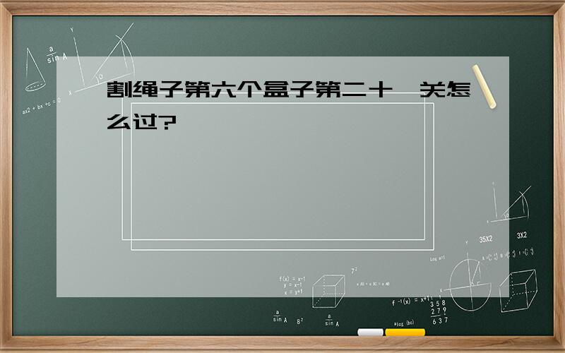 割绳子第六个盒子第二十一关怎么过?