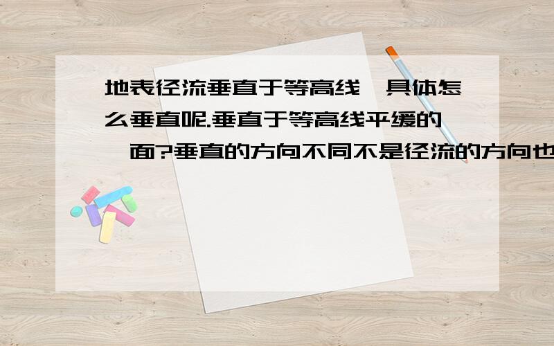 地表径流垂直于等高线,具体怎么垂直呢.垂直于等高线平缓的一面?垂直的方向不同不是径流的方向也不同么