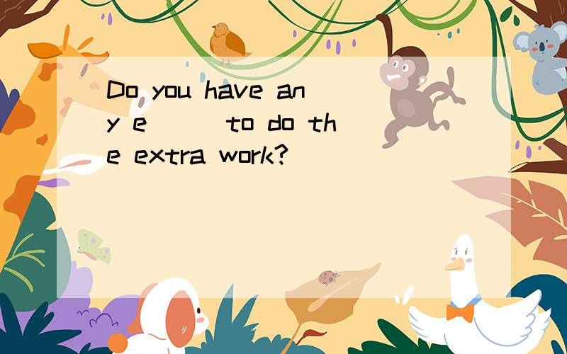 Do you have any e___to do the extra work?