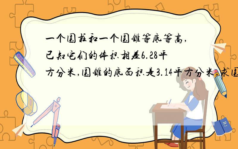 一个圆柱和一个圆锥等底等高,已知它们的体积相差6.28平方分米,圆锥的底面积是3.14平方分米,求圆柱的高