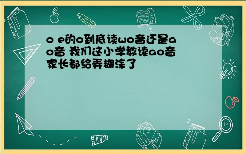 o e的o到底读wo音还是ao音 我们这小学教读ao音 家长都给弄糊涂了