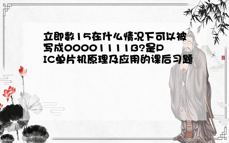 立即数15在什么情况下可以被写成00001111B?是PIC单片机原理及应用的课后习题