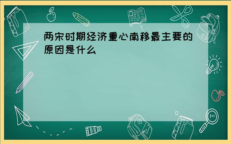 两宋时期经济重心南移最主要的原因是什么