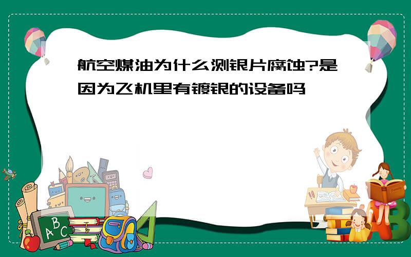 航空煤油为什么测银片腐蚀?是因为飞机里有镀银的设备吗