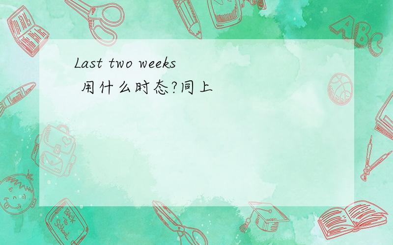 Last two weeks 用什么时态?同上