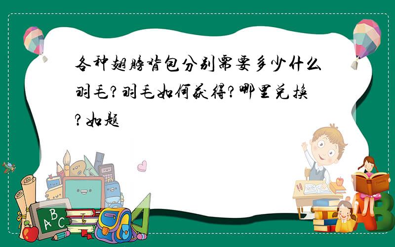 各种翅膀背包分别需要多少什么羽毛?羽毛如何获得?哪里兑换?如题