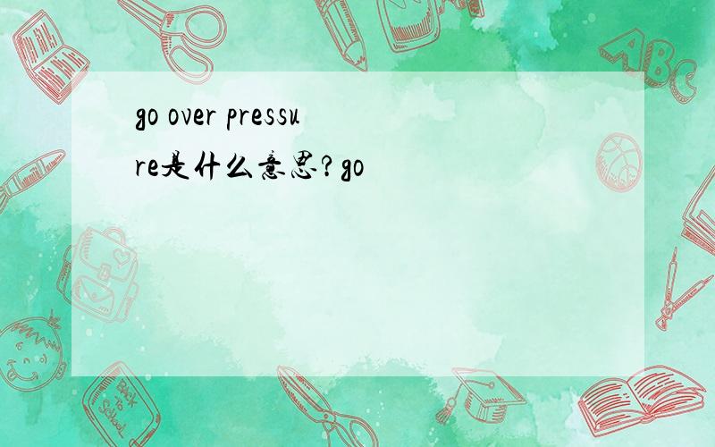 go over pressure是什么意思?go