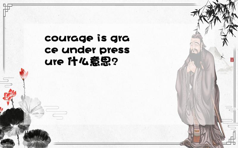 courage is grace under pressure 什么意思?