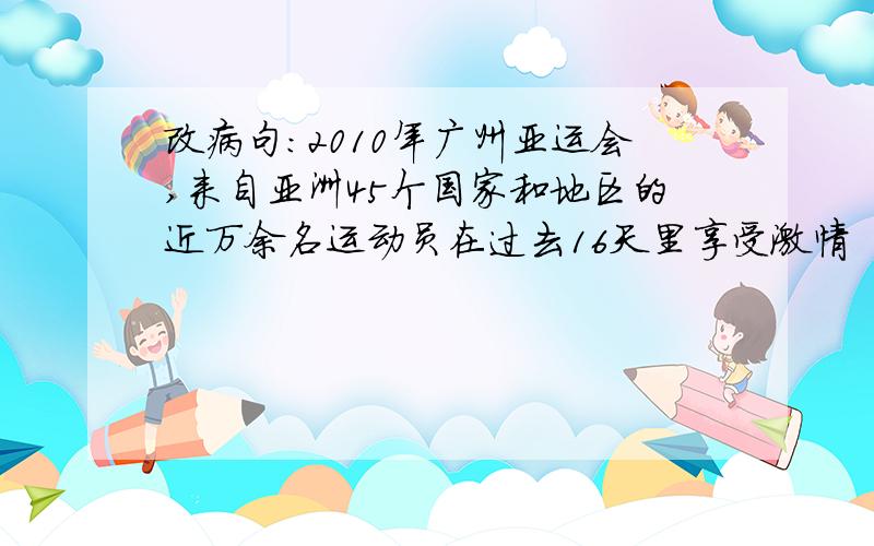 改病句:2010年广州亚运会,来自亚洲45个国家和地区的近万余名运动员在过去16天里享受激情