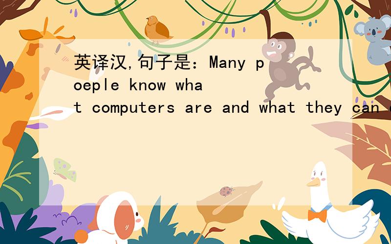 英译汉,句子是：Many poeple know what computers are and what they can do