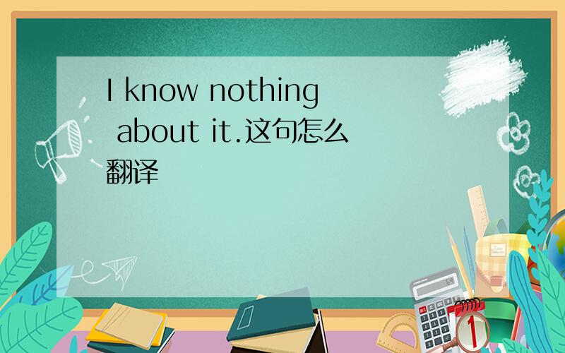 I know nothing about it.这句怎么翻译