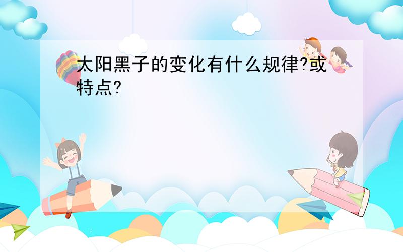 太阳黑子的变化有什么规律?或特点?