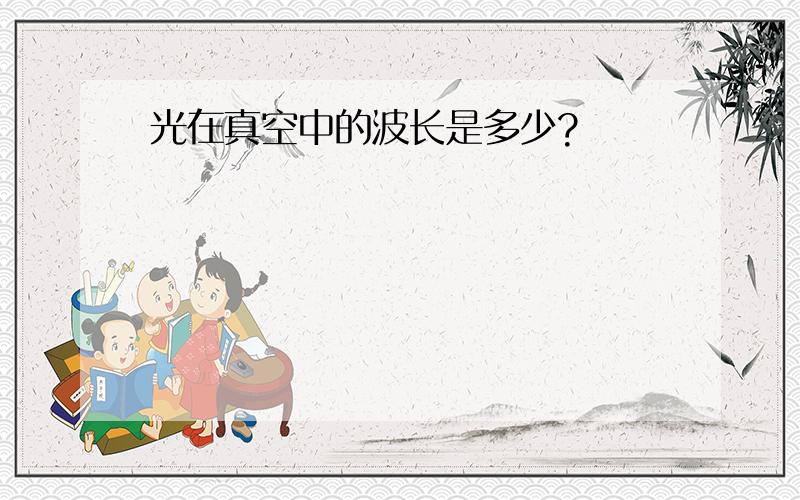 光在真空中的波长是多少?