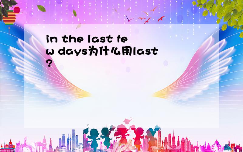 in the last few days为什么用last?