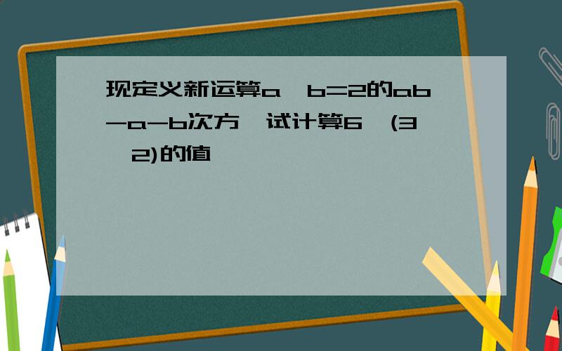 现定义新运算a※b=2的ab-a-b次方,试计算6※(3※2)的值