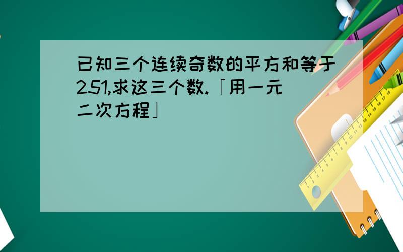 已知三个连续奇数的平方和等于251,求这三个数.「用一元二次方程」