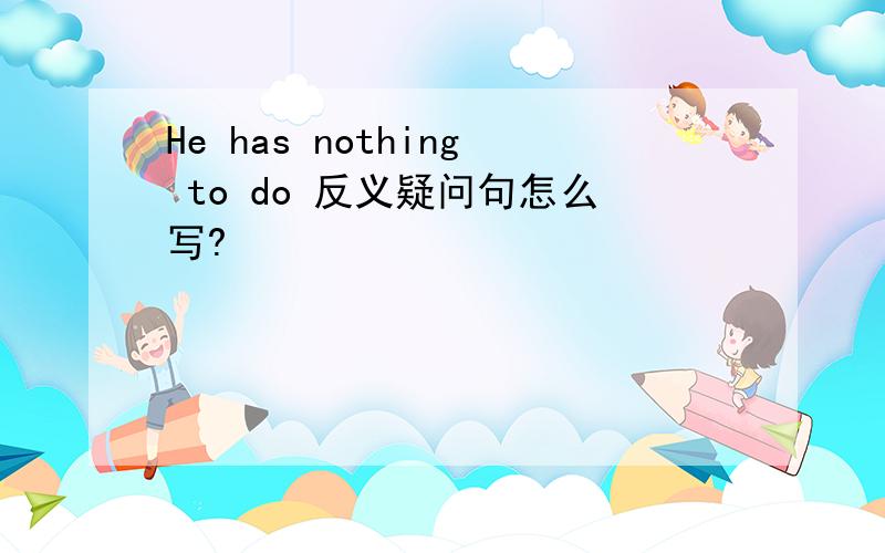 He has nothing to do 反义疑问句怎么写?