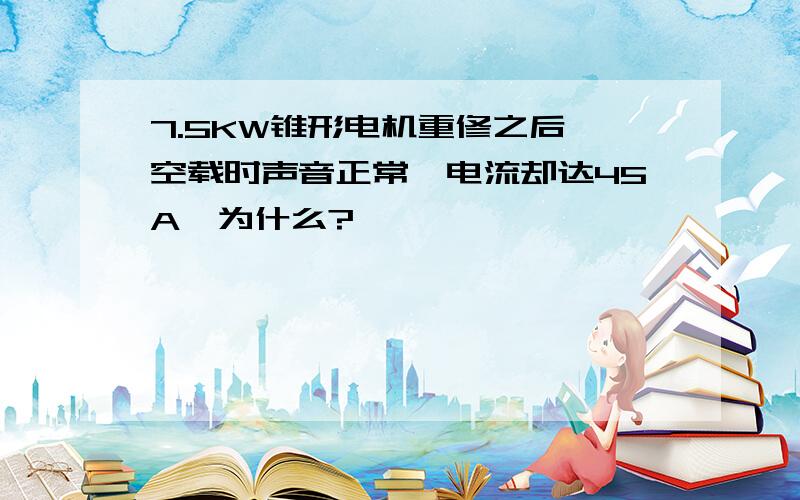 7.5KW锥形电机重修之后,空载时声音正常,电流却达45A,为什么?