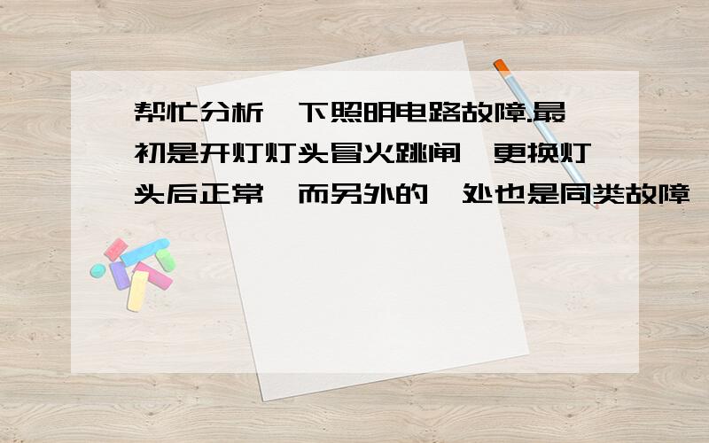 帮忙分析一下照明电路故障.最初是开灯灯头冒火跳闸,更换灯头后正常,而另外的一处也是同类故障,更换后没有跳闸,但灯不亮,包括前面的.用表笔测试零线也有电,分析结果是零线问题.拆掉保