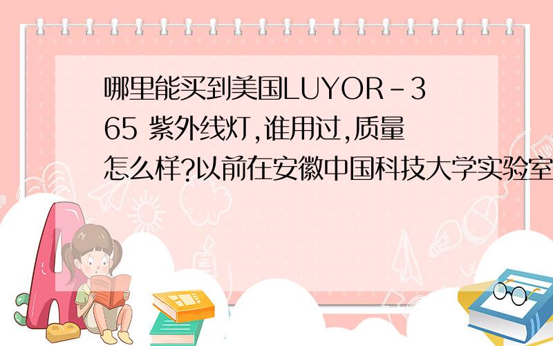 哪里能买到美国LUYOR-365 紫外线灯,谁用过,质量怎么样?以前在安徽中国科技大学实验室见过,现在我们也想购买一台,价格多少?