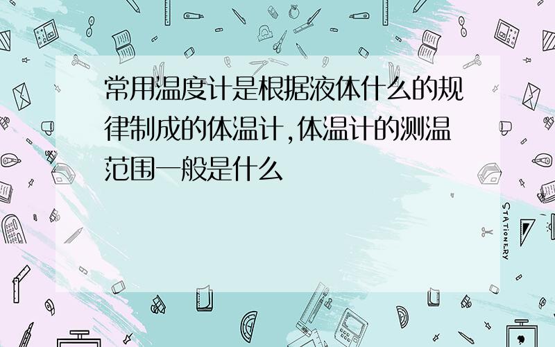 常用温度计是根据液体什么的规律制成的体温计,体温计的测温范围一般是什么