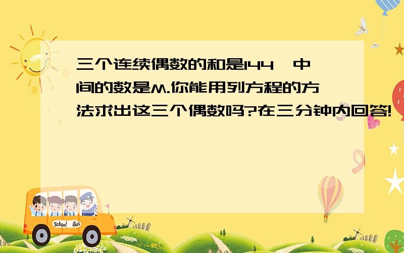 三个连续偶数的和是144,中间的数是M.你能用列方程的方法求出这三个偶数吗?在三分钟内回答!