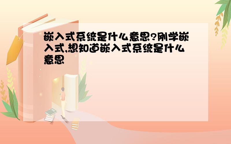 嵌入式系统是什么意思?刚学嵌入式,想知道嵌入式系统是什么意思