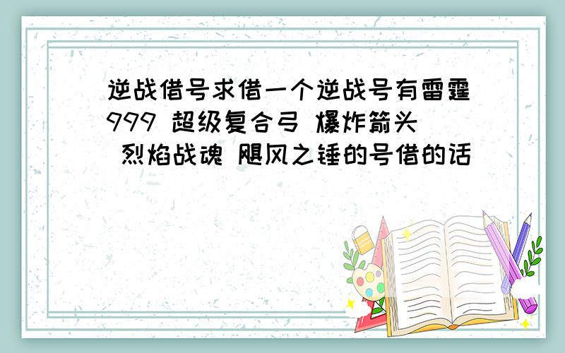 逆战借号求借一个逆战号有雷霆999 超级复合弓 爆炸箭头 烈焰战魂 飓风之锤的号借的话