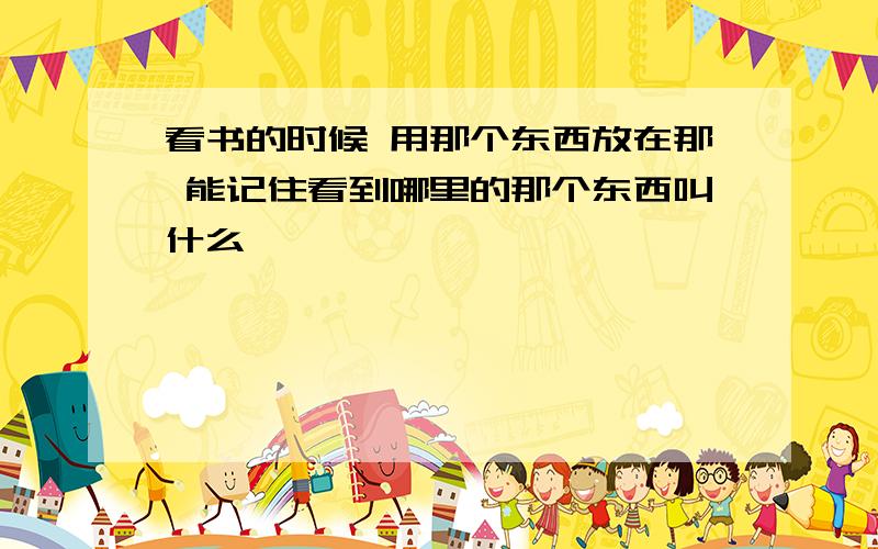 看书的时候 用那个东西放在那 能记住看到哪里的那个东西叫什么