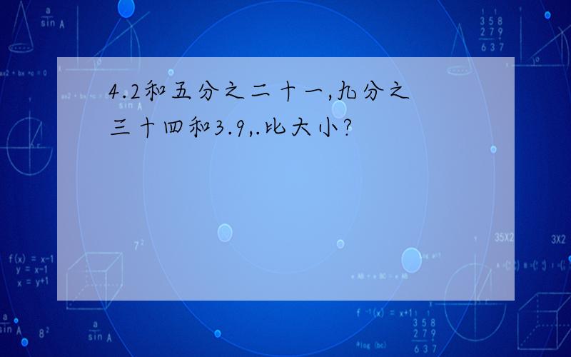 4.2和五分之二十一,九分之三十四和3.9,.比大小?