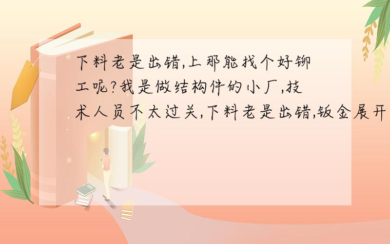 下料老是出错,上那能找个好铆工呢?我是做结构件的小厂,技术人员不太过关,下料老是出错,钣金展开这种三通弯头的真那么难吗,那有好铆工,下错料损失不小啊.下料不出的呢?有高人可以报名.