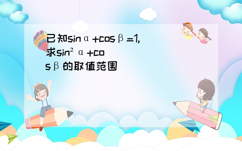 已知sinα+cosβ=1,求sin²α+cosβ的取值范围